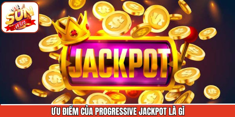 Progressive Jackpot là gì và những ưu điểm vượt bậc