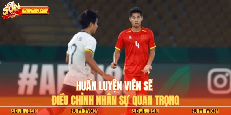 Huấn luyện viên sẽ điều chỉnh nhân sự quan trọng